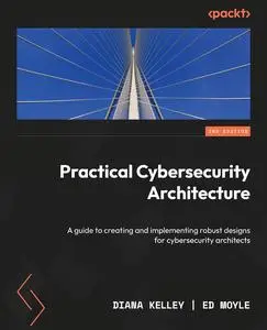 Practical Cybersecurity Architecture: A guide to creating and implementing robust designs for cybersecurity architects, 2nd Ed