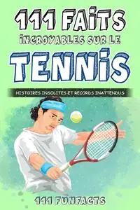 Le tennis - 111 faits incroyables sur le tennis: Histoires insolites et records inattendus (French Edition)