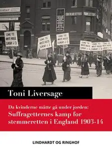 «Da kvinderne måtte gå under jorden. Suffragetternes kamp for stemmeretten i England 1903-14» by Toni Liversage