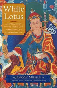 White Lotus: An Explanation of the Seven-Line Prayer to Guru Padmasambhava