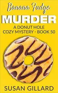 Banana Fudge Murder: A Donut Hole Cozy Mystery - Book 50