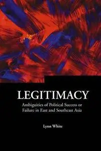 Legitimacy: Ambiguities Of Political Success Or Failure In East And Southeast Asia (Series on Contemporary China)