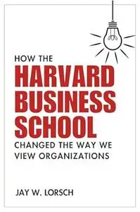 How the Harvard Business School Changed the Way We View Organizations