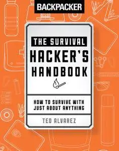 Backpacker The Survival Hacker's Handbook: How to Survive with Just About Anything