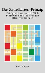 Das Zettelkasten-Prinzip. Erfolgreich wissenschaftlich Schreiben und Studieren mit effektiven Notizen