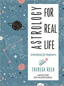 Astrology for Real Life: A Workbook for Beginners a No B.S. Guide for Thr Astro-Curious