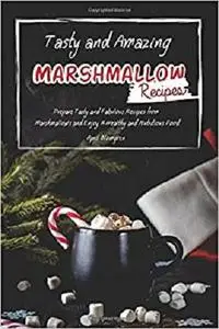 Tasty and Amazing Marshmallow Recipes: Prepare Tasty and Fabulous Recipes from Marshmallows