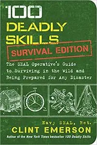 100 Deadly Skills: Survival Edition: The SEAL Operative's Guide to Surviving in the Wild and Being Prepared for Any Disa