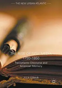 The Rise of New Media 1750-1850: Transatlantic Discourse and American Memory (The New Urban Atlantic) [Repost]