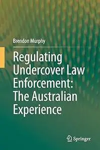 Regulating Undercover Law Enforcement: The Australian Experience