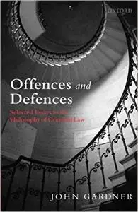 Offences and Defences: Selected Essays in the Philosophy of Criminal Law