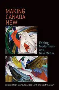 Making Canada New: Editing, Modernism, and New Media