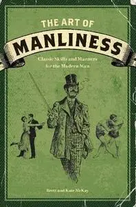 The Art of Manliness: Classic Skills and Manners for the Modern Man (Repost)