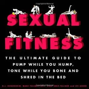 Sexual Fitness: The Ultimate Guide to Pump While You Hump, Tone While You Bone and Shred in the Bed