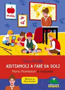 Teresa Porcella - Aiutiamoli a fare da soli. Maria Montessori si racconta