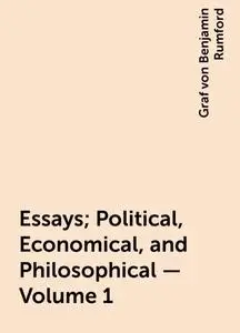 «Essays; Political, Economical, and Philosophical — Volume 1» by Graf von Benjamin Rumford