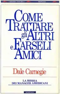 Dale Carnegie - Come trattare gli altri e farseli amici