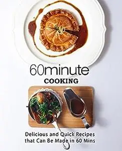 60 Minute Cooking: Delicious and Quick Recipes That Can Be Made in 60 Minutes