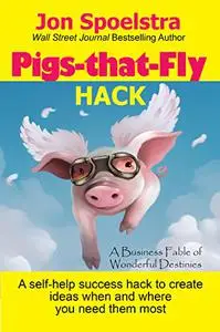 Pigs That Fly Hack: A Business Fable of Wonderful Destinies