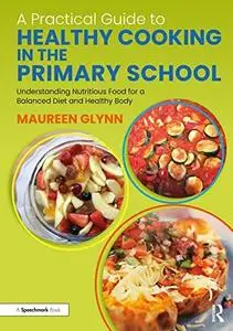 A Practical Guide to Healthy Cooking in the Primary School: Understanding Nutritious Food for a Balanced Diet and Healthy Body