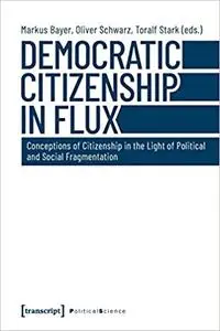 Democratic Citizenship in Flux: Conceptions of Citizenship in the Light of Political and Social Fragmentation