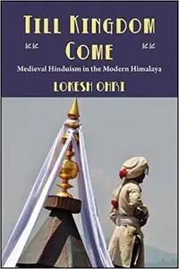 Till Kingdom Come: Medieval Hinduism in the Modern Himalaya