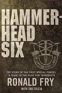 Hammerhead Six : How Green Berets Waged an Unconventional War Against the Taliban to Win in Afghanistan’s Deadly Pech Valley