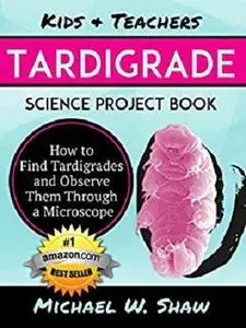 Kids & Teachers TARDIGRADE Science Project Book: How to Find Tardigrades and Observe Them through a Microscope