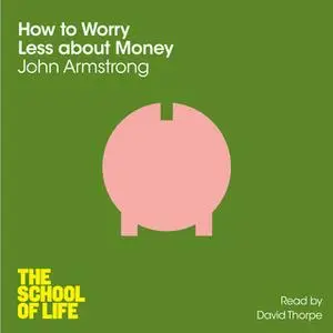 «How to Worry Less About Money» by John Armstrong,The School of Life