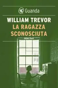 William Trevor - La ragazza sconosciuta. Ultime storie