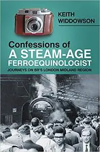 Confessions of A Steam-Age Ferroequinologist: Journeys on BR’s London Midland Region