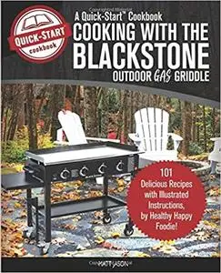 Cooking with the Blackstone Outdoor Gas Griddle, a Quick-Start Cookbook: 101 Delicious Recipes with Illustrated Instruct