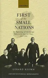 First of the Small Nations: The Beginnings of Irish Foreign Policy in Inter-War Europe, 1919-1932
