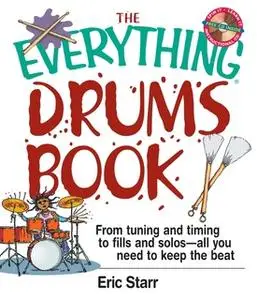 «The Everything Drums Book: From Tuning and Timing to Fills and Solos-All You Need to Keep the Beat» by Eric Starr