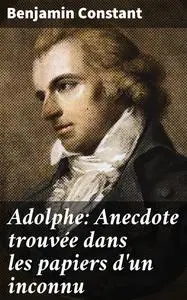 «Adolphe: Anecdote trouvée dans les papiers d'un inconnu» by Benjamin Constant