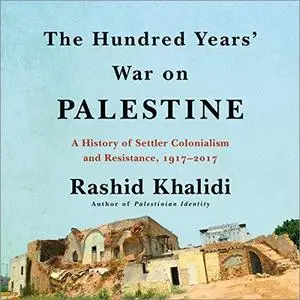 The Hundred Years' War on Palestine: A History of Settler Colonialism and Resistance, 1917--2017 [Audiobook]