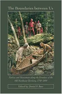 The Boundaries Between Us: Natives and Newcomers Along the Frontiers of the Old Northwest Territory, 1750-1850