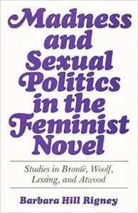 Madness and Sexual Politics in the Feminist Novel: Studies in Bronte, Woolf, Lessing, and Atwood