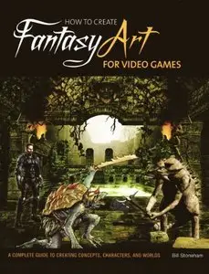 How to Create Fantasy Art for Video Games: A Complete Guide to Creating Concepts, Characters, and Worlds (Repost)