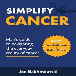 «Simplify Cancer: Man's Guide to Navigating the Everyday Reality of Cancer» by Joe Bakhmoutski