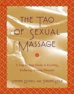 «The Tao of Sexual Massage: A Step-by-Step Guide to Exciting, Enduring, Loving Pleasure» by Stephen Russell