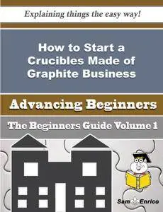 How to Start a Crucibles Made of Graphite Business (Beginners Guide)