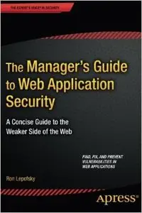 The Manager's Guide to Web Application Security: A Concise Guide to the Weaker Side of the Web