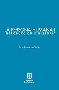 «La persona humana parte I. Introducción e Historia» by Juan Fernando Sellés