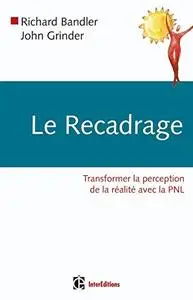 Richard Bandler, John Grinder, "Le recadrage : Transformer la perception de la réalité avec la PNL"