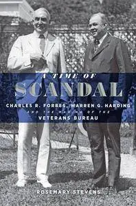 A Time of Scandal: Charles R. Forbes, Warren G. Harding, and the Making of the Veterans Bureau