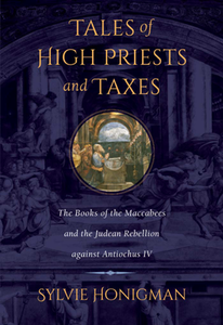 Tales of High Priests and Taxes : The Books of the Maccabees and the Judean Rebellion against Antiochos IV