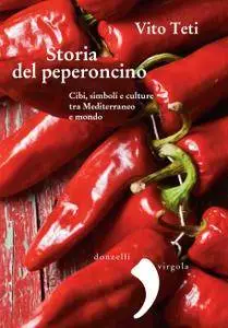 Vito Teti - Storia del peperoncino. Cibi, simboli e culture tra Mediterraneo e mondo