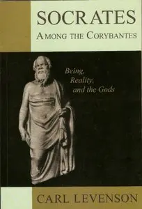 Socrates Among the Corybantes: Being, Reality, and the Gods by Carl Levenson