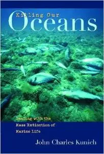 Killing Our Oceans: Dealing with the Mass Extinction of Marine Life by John Charles Kunich 